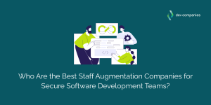 Who Are the Best Staff Augmentation Companies for Secure Software Development Teams?